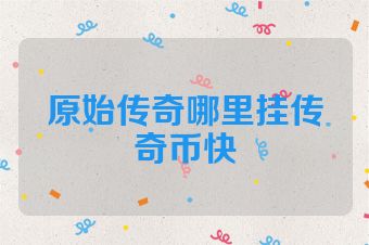 原始传奇哪里挂传奇币快