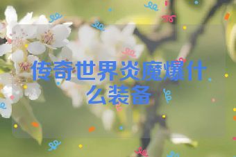 传奇世界炎魔爆什么装备