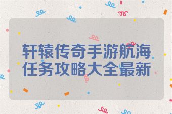 轩辕传奇手游航海任务攻略大全最新