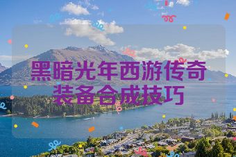 黑暗光年西游传奇装备合成技巧