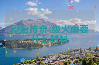 原始传奇4级火雨要什么材料