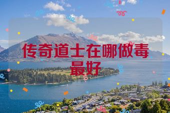 传奇道士在哪做毒最好