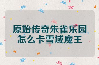 原始传奇朱雀乐园怎么卡雪域魔王