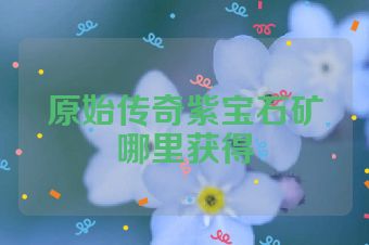 原始传奇紫宝石矿哪里获得