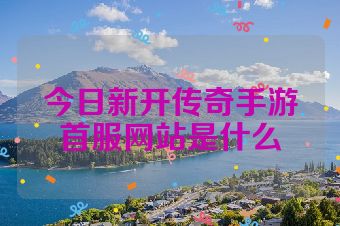 今日新开传奇手游首服网站是什么