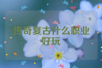 传奇复古什么职业好玩