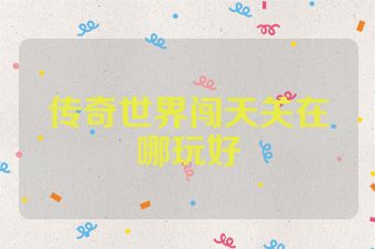 传奇世界闯天关在哪玩好