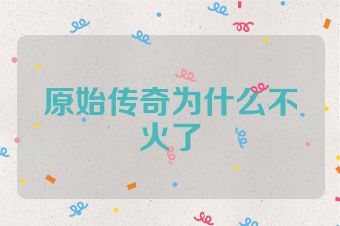 原始传奇为什么不火了