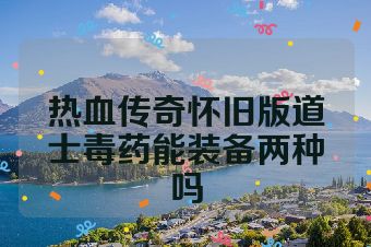 热血传奇怀旧版道士毒药能装备两种吗
