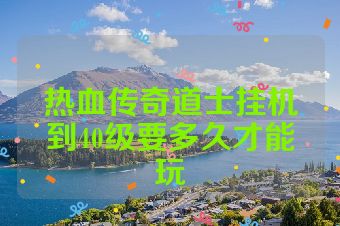 热血传奇道士挂机到40级要多久才能玩