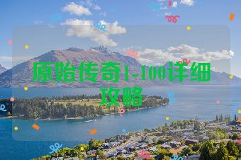 原始传奇1-100详细攻略