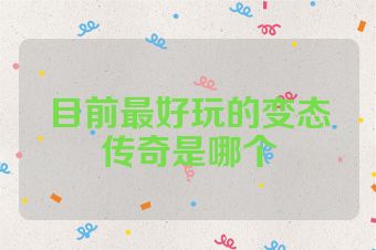 目前最好玩的变态传奇是哪个