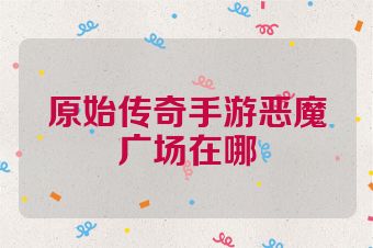 原始传奇手游恶魔广场在哪