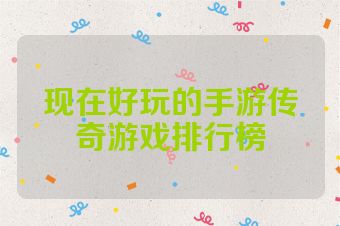 现在好玩的手游传奇游戏排行榜