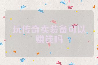 玩传奇卖装备可以赚钱吗