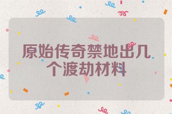 原始传奇禁地出几个渡劫材料