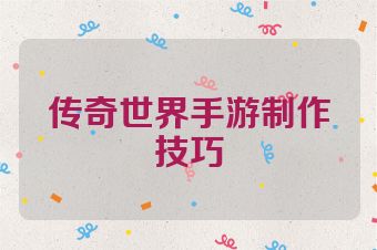 传奇世界手游制作技巧