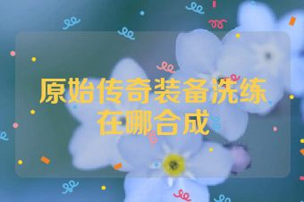 原始传奇装备洗练在哪合成
