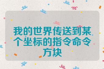 我的世界传送到某个坐标的指令命令方块