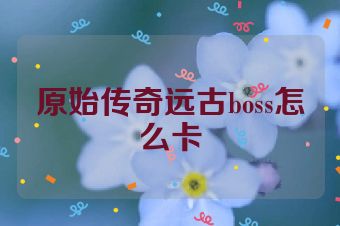 原始传奇远古boss怎么卡