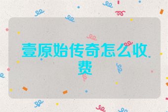 壹原始传奇怎么收费