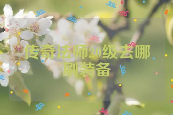 传奇法师20级去哪刷装备