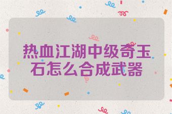 热血江湖中级奇玉石怎么合成武器