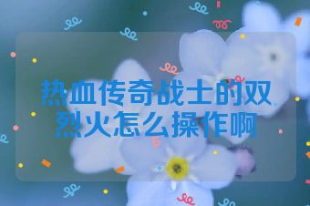 热血传奇战士的双烈火怎么操作啊