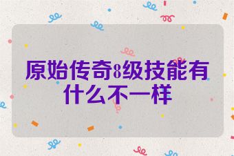原始传奇8级技能有什么不一样