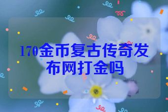 170金币复古传奇发布网打金吗