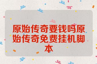 原始传奇要钱吗原始传奇免费挂机脚本