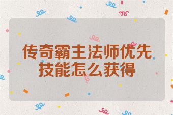 传奇霸主法师优先技能怎么获得