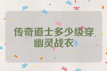 传奇道士多少级穿幽灵战衣