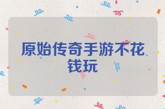 原始传奇手游不花钱玩