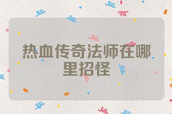 热血传奇法师在哪里招怪
