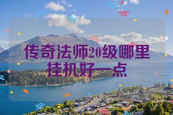 传奇法师20级哪里挂机好一点