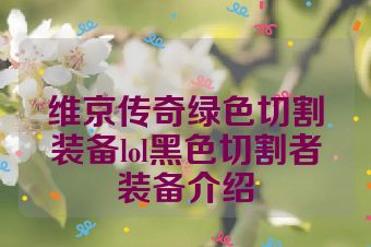 维京传奇绿色切割装备lol黑色切割者装备介绍