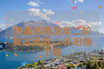 热血传奇龙年二阶复古传奇176怀旧版下载