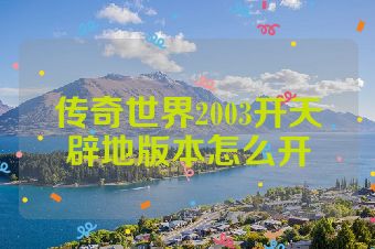 传奇世界2003开天辟地版本怎么开
