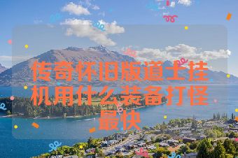 传奇怀旧版道士挂机用什么装备打怪最快