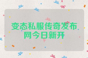 变态私服传奇发布网今日新开