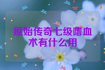 原始传奇七级嗜血术有什么用