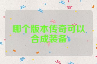 哪个版本传奇可以合成装备