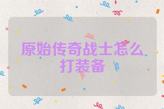 原始传奇战士怎么打装备