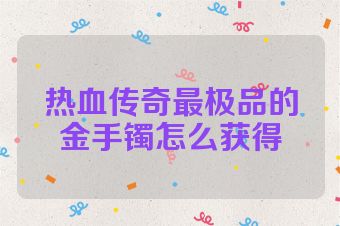 热血传奇最极品的金手镯怎么获得