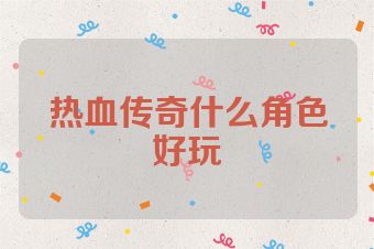 热血传奇什么角色好玩