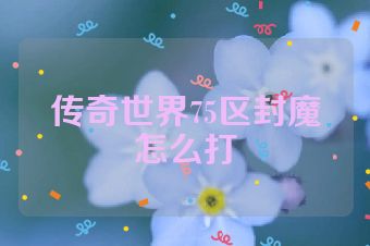 传奇世界75区封魔怎么打