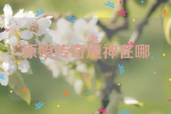 原始传奇魔神在哪