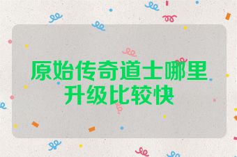 原始传奇道士哪里升级比较快