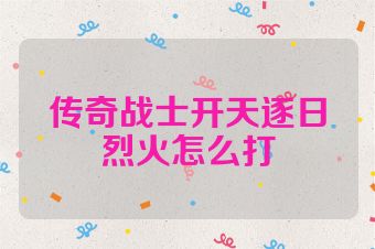 传奇战士开天逐日烈火怎么打